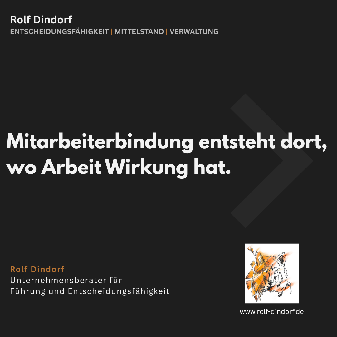 Zitatgrafik von Unternehmensberater Rolf Dindorf zum Thema Mitarbeiterbindung und Entscheidungsfähigkeit im Mittelstand: „Mitarbeiterbindung entsteht dort, wo Arbeit Wirkung hat.“